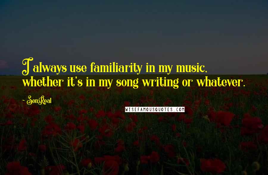 SonReal Quotes: I always use familiarity in my music, whether it's in my song writing or whatever.