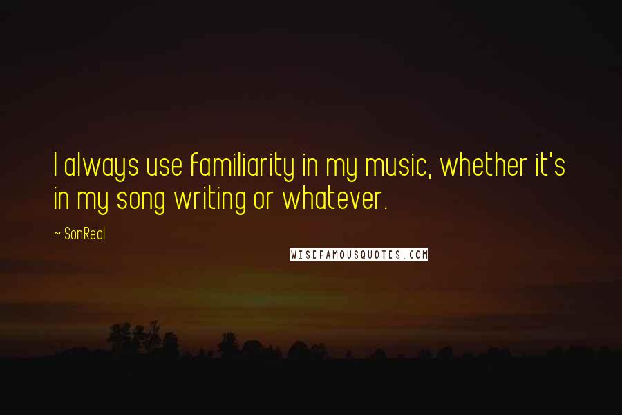 SonReal Quotes: I always use familiarity in my music, whether it's in my song writing or whatever.