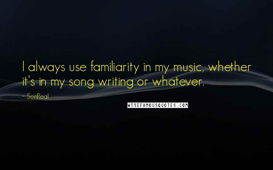 SonReal Quotes: I always use familiarity in my music, whether it's in my song writing or whatever.