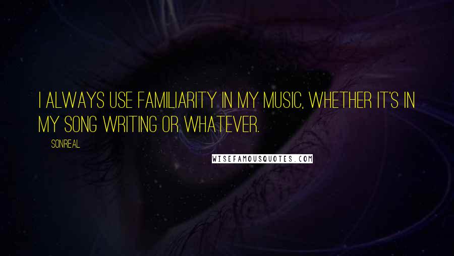 SonReal Quotes: I always use familiarity in my music, whether it's in my song writing or whatever.