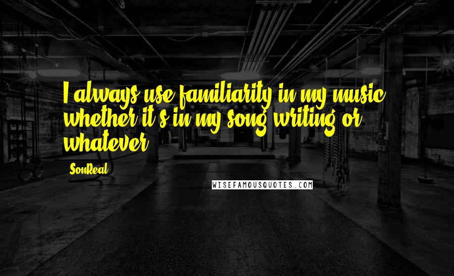 SonReal Quotes: I always use familiarity in my music, whether it's in my song writing or whatever.