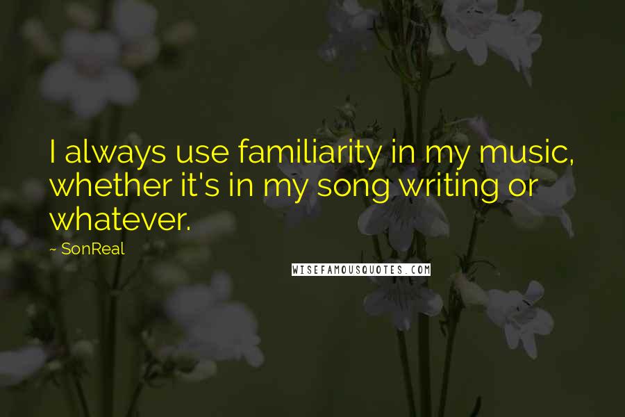 SonReal Quotes: I always use familiarity in my music, whether it's in my song writing or whatever.