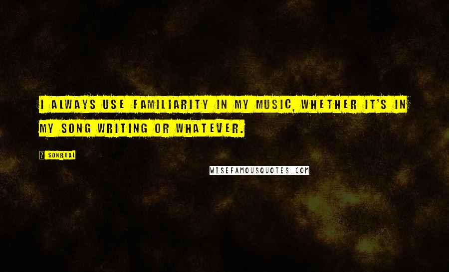 SonReal Quotes: I always use familiarity in my music, whether it's in my song writing or whatever.