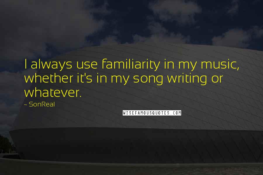 SonReal Quotes: I always use familiarity in my music, whether it's in my song writing or whatever.