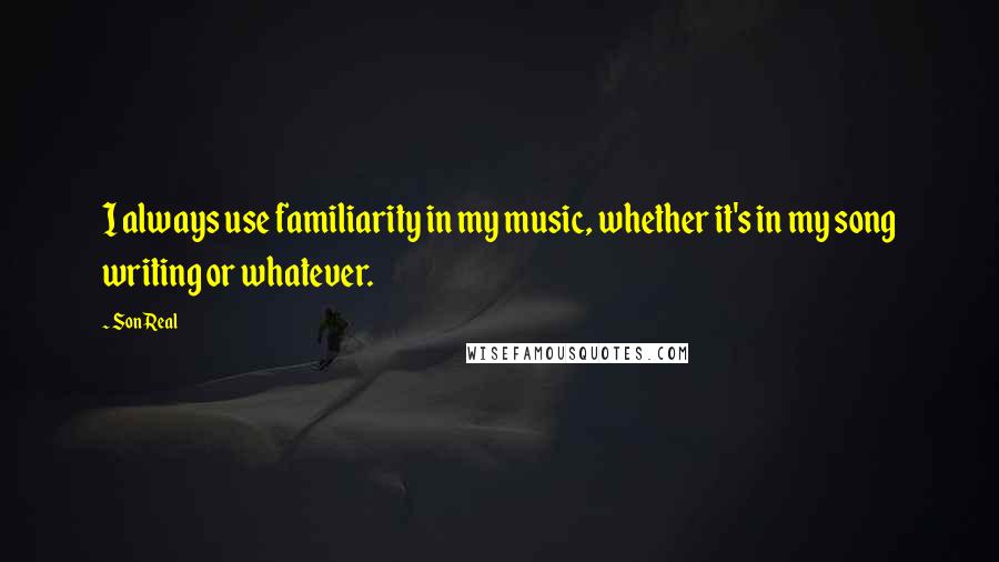 SonReal Quotes: I always use familiarity in my music, whether it's in my song writing or whatever.