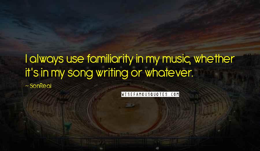 SonReal Quotes: I always use familiarity in my music, whether it's in my song writing or whatever.