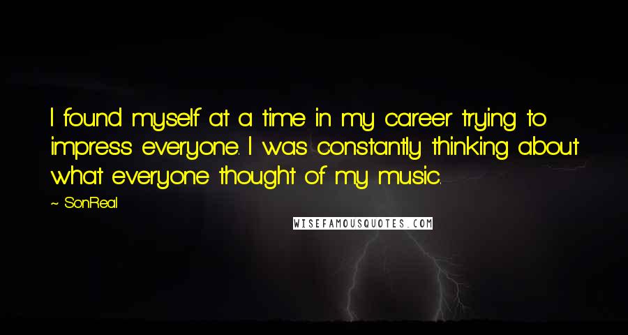 SonReal Quotes: I found myself at a time in my career trying to impress everyone. I was constantly thinking about what everyone thought of my music.