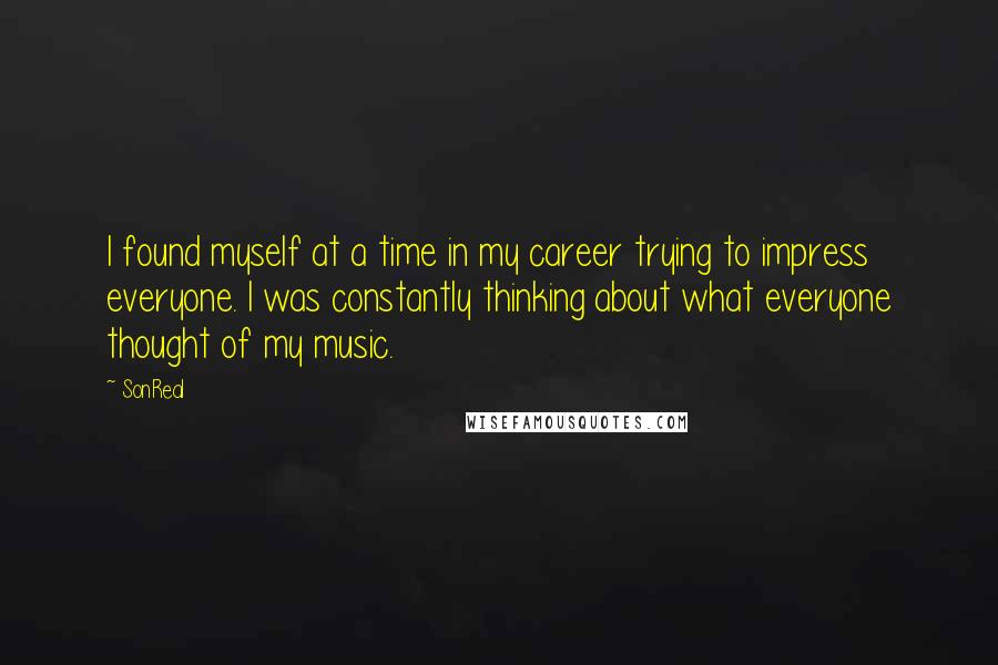 SonReal Quotes: I found myself at a time in my career trying to impress everyone. I was constantly thinking about what everyone thought of my music.