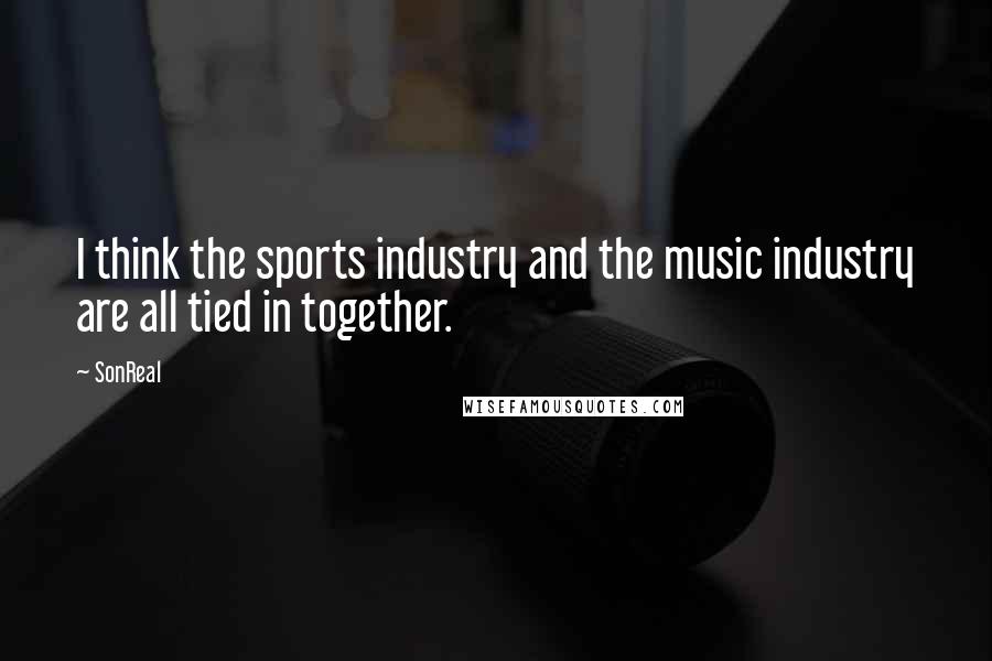 SonReal Quotes: I think the sports industry and the music industry are all tied in together.