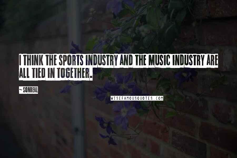 SonReal Quotes: I think the sports industry and the music industry are all tied in together.