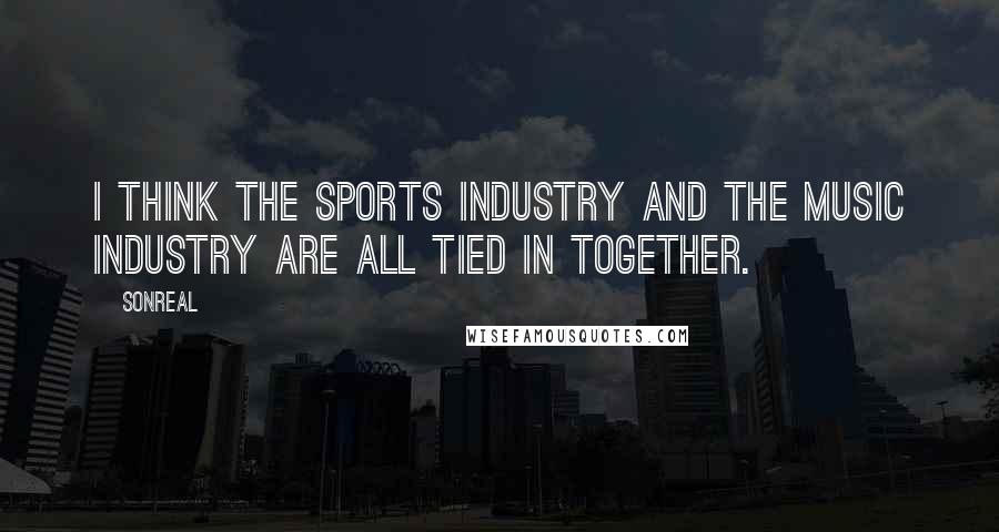 SonReal Quotes: I think the sports industry and the music industry are all tied in together.