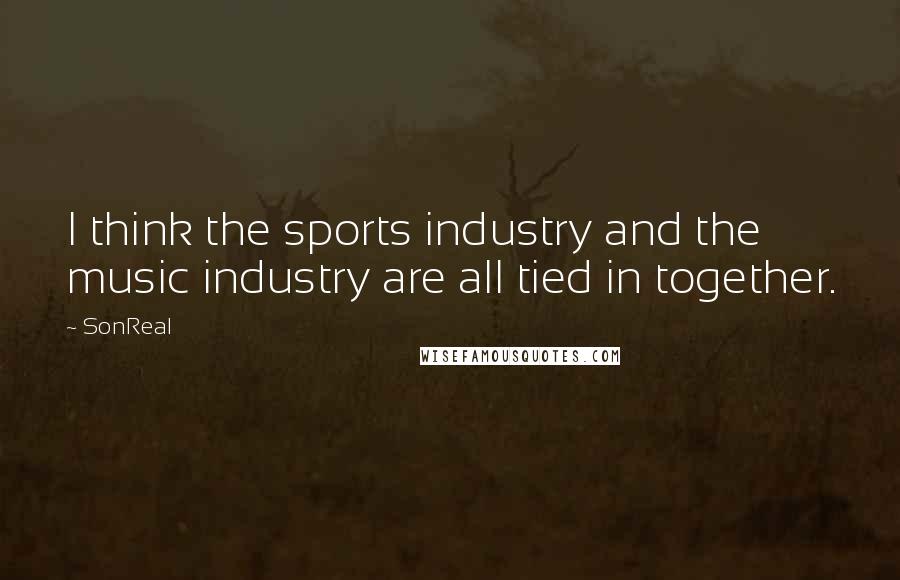 SonReal Quotes: I think the sports industry and the music industry are all tied in together.