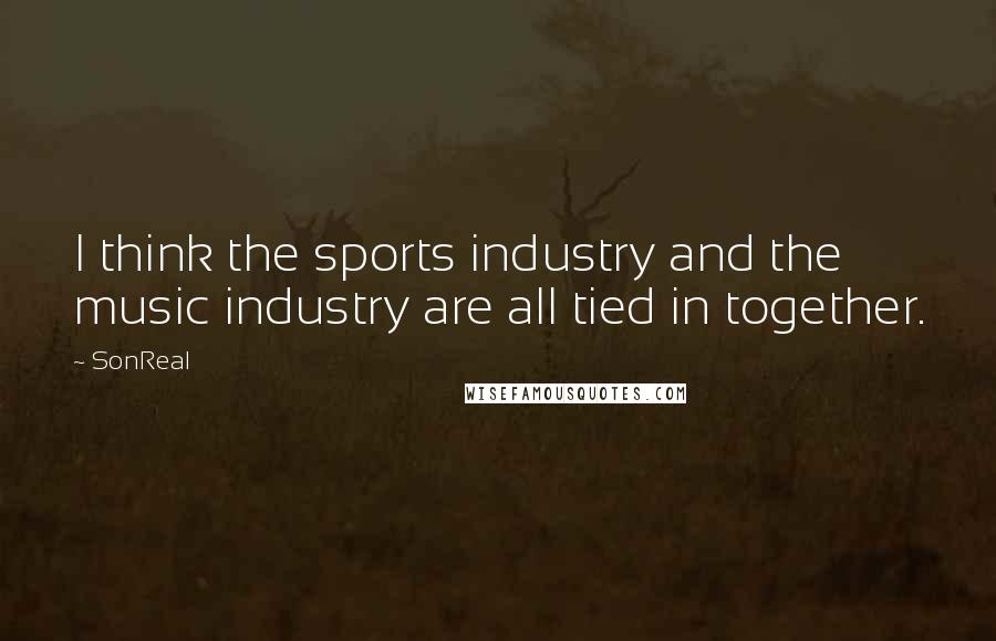 SonReal Quotes: I think the sports industry and the music industry are all tied in together.