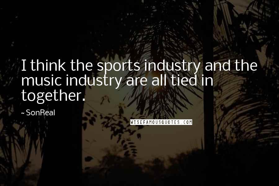 SonReal Quotes: I think the sports industry and the music industry are all tied in together.