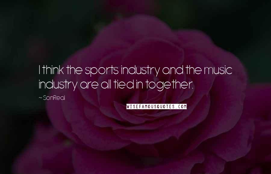 SonReal Quotes: I think the sports industry and the music industry are all tied in together.