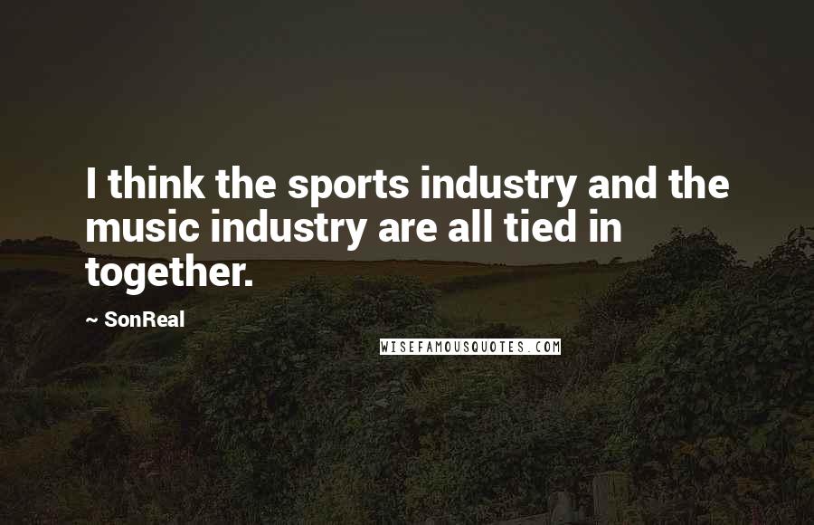 SonReal Quotes: I think the sports industry and the music industry are all tied in together.