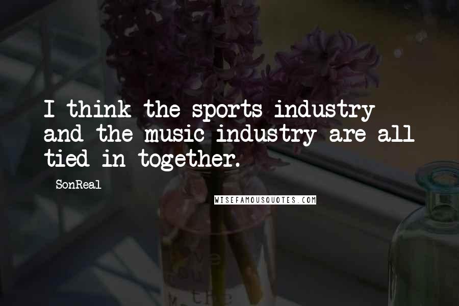 SonReal Quotes: I think the sports industry and the music industry are all tied in together.