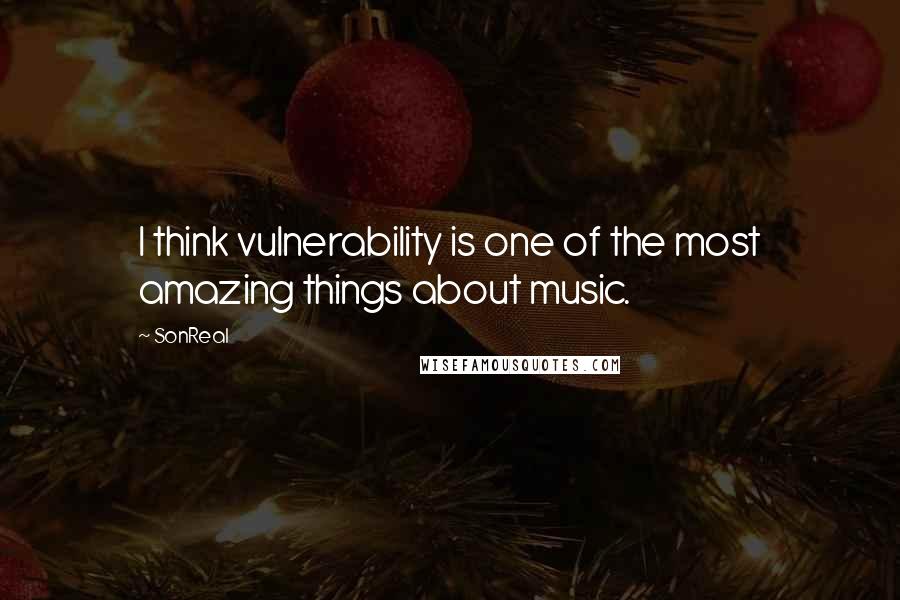 SonReal Quotes: I think vulnerability is one of the most amazing things about music.