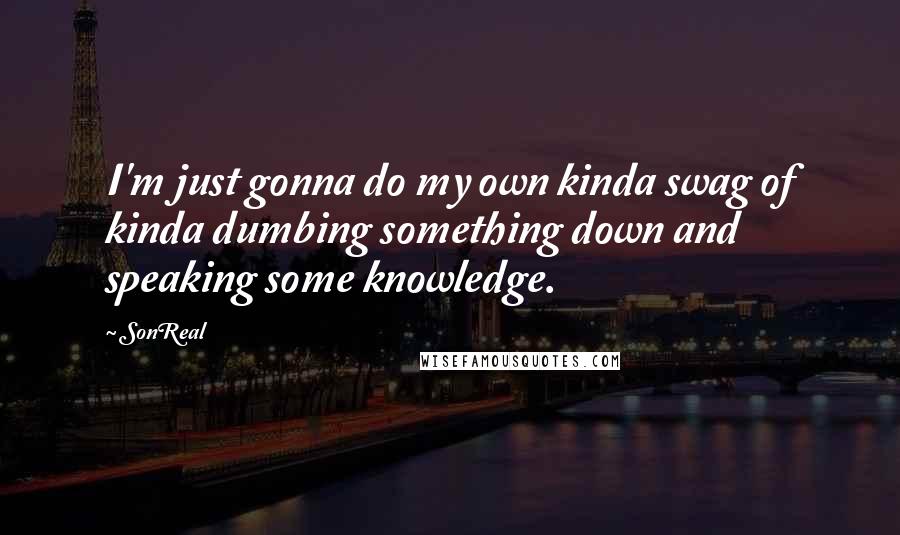 SonReal Quotes: I'm just gonna do my own kinda swag of kinda dumbing something down and speaking some knowledge.