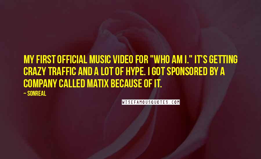 SonReal Quotes: My first official music video for "Who Am I." It's getting crazy traffic and a lot of hype. I got sponsored by a company called MATIX because of it.