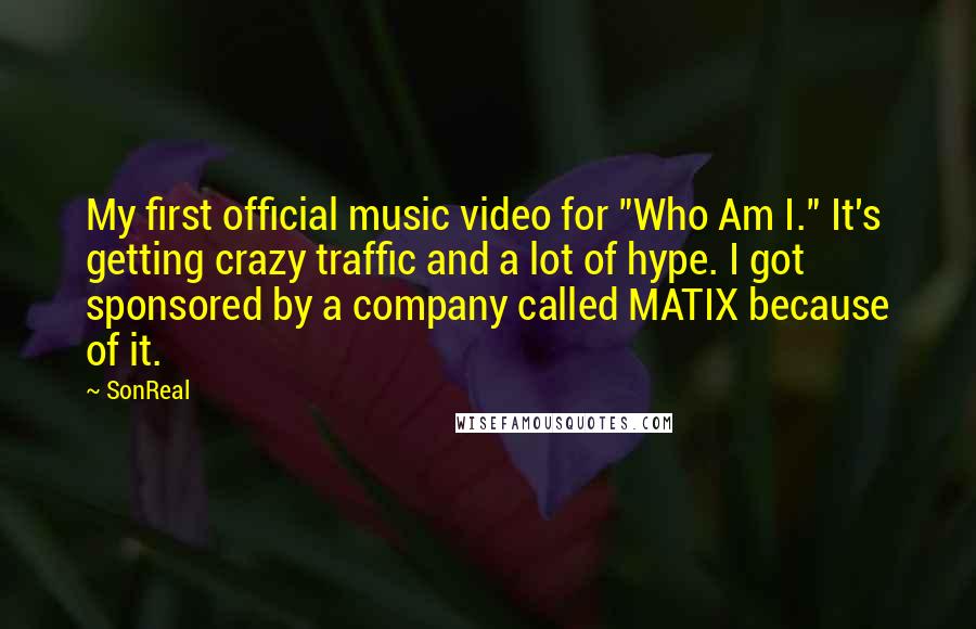 SonReal Quotes: My first official music video for "Who Am I." It's getting crazy traffic and a lot of hype. I got sponsored by a company called MATIX because of it.