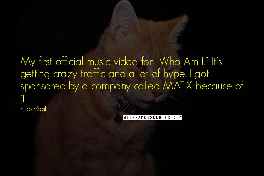 SonReal Quotes: My first official music video for "Who Am I." It's getting crazy traffic and a lot of hype. I got sponsored by a company called MATIX because of it.