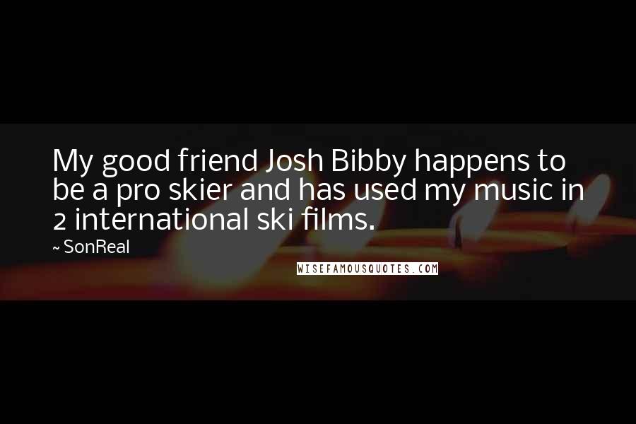 SonReal Quotes: My good friend Josh Bibby happens to be a pro skier and has used my music in 2 international ski films.