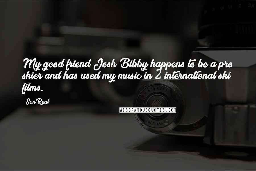 SonReal Quotes: My good friend Josh Bibby happens to be a pro skier and has used my music in 2 international ski films.