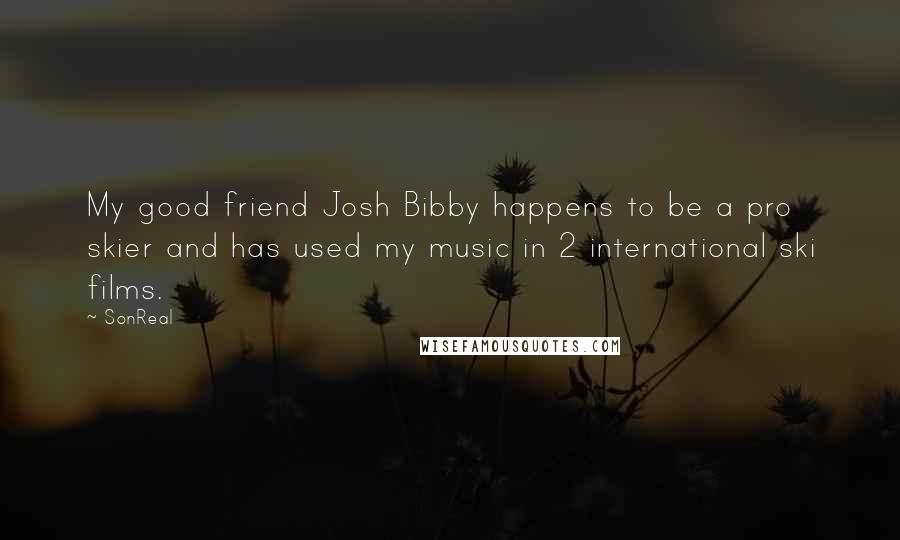 SonReal Quotes: My good friend Josh Bibby happens to be a pro skier and has used my music in 2 international ski films.