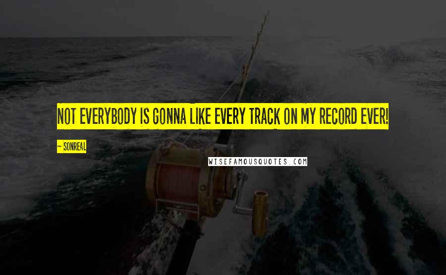 SonReal Quotes: Not everybody is gonna like every track on my record ever!