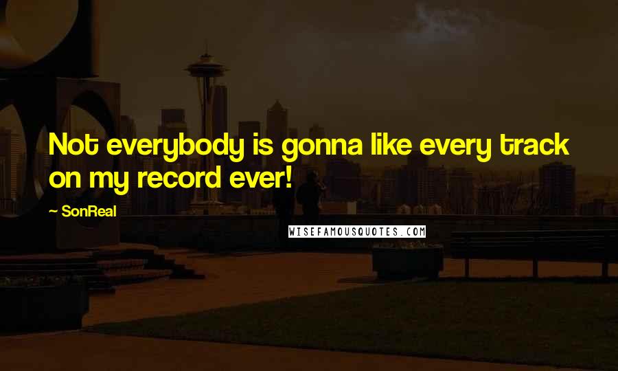 SonReal Quotes: Not everybody is gonna like every track on my record ever!