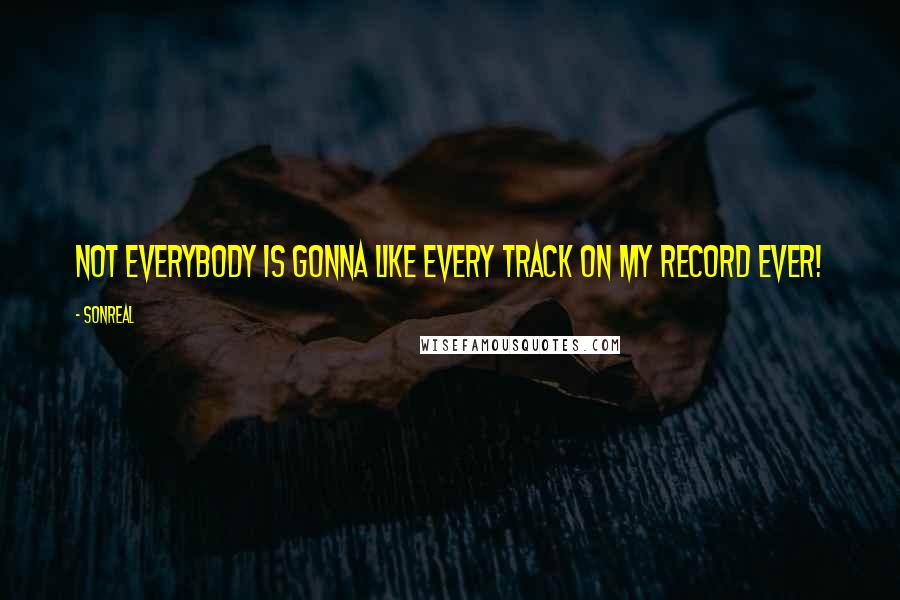 SonReal Quotes: Not everybody is gonna like every track on my record ever!