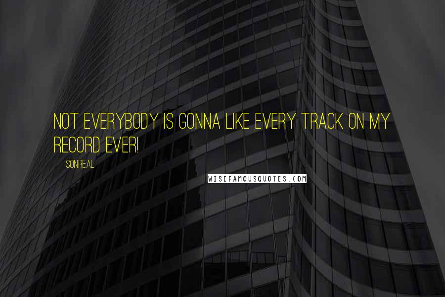 SonReal Quotes: Not everybody is gonna like every track on my record ever!