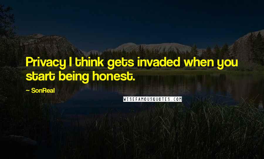 SonReal Quotes: Privacy I think gets invaded when you start being honest.