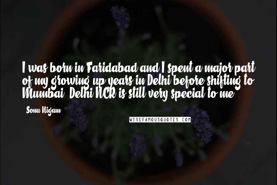 Sonu Nigam Quotes: I was born in Faridabad and I spent a major part of my growing up years in Delhi before shifting to Mumbai. Delhi-NCR is still very special to me.