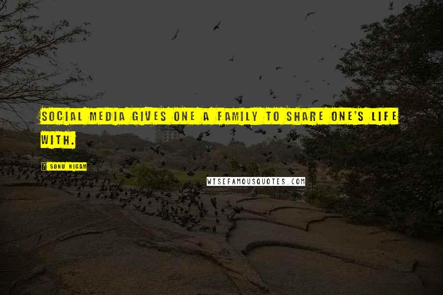 Sonu Nigam Quotes: Social media gives one a family to share one's life with.