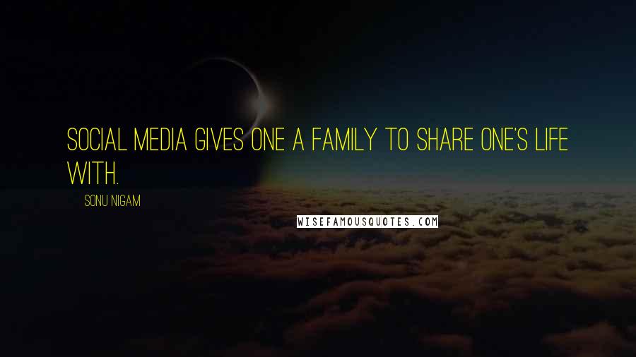 Sonu Nigam Quotes: Social media gives one a family to share one's life with.