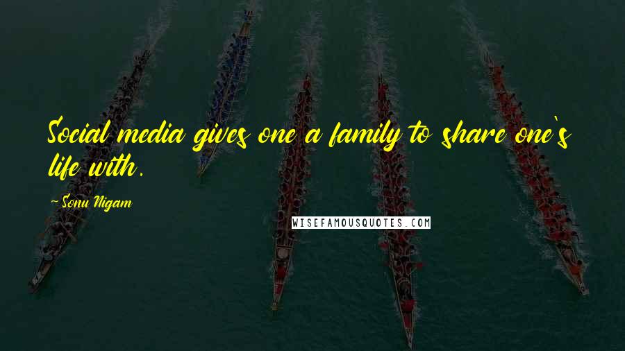 Sonu Nigam Quotes: Social media gives one a family to share one's life with.