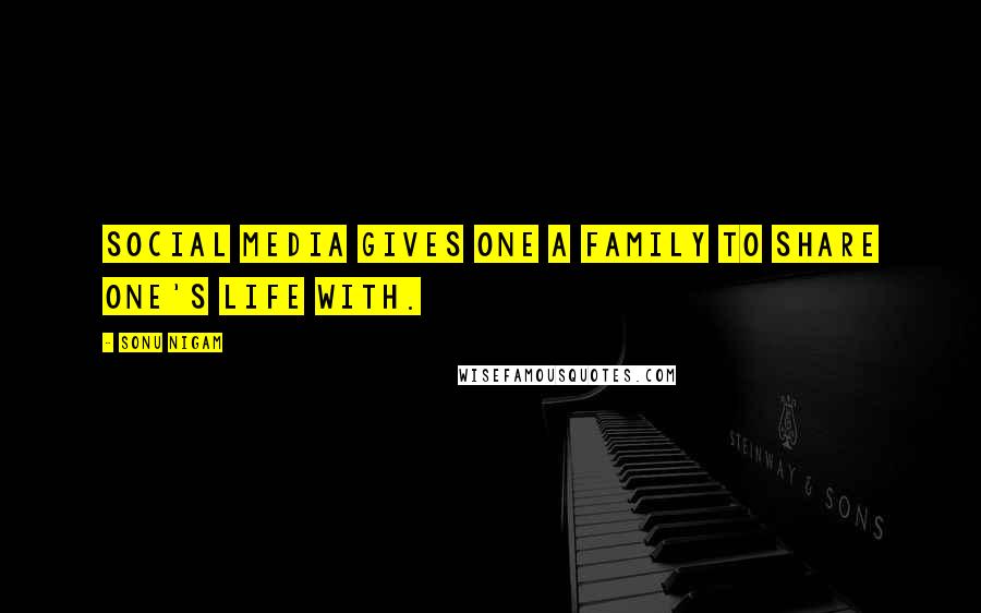 Sonu Nigam Quotes: Social media gives one a family to share one's life with.