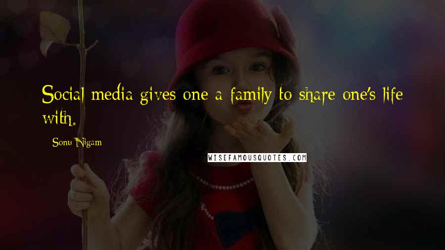 Sonu Nigam Quotes: Social media gives one a family to share one's life with.