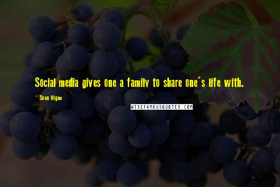 Sonu Nigam Quotes: Social media gives one a family to share one's life with.