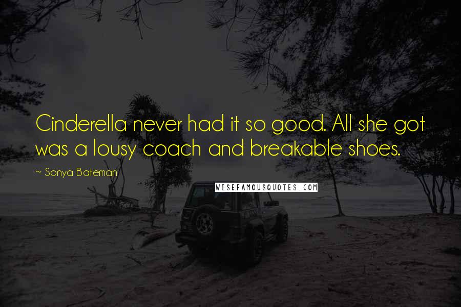 Sonya Bateman Quotes: Cinderella never had it so good. All she got was a lousy coach and breakable shoes.