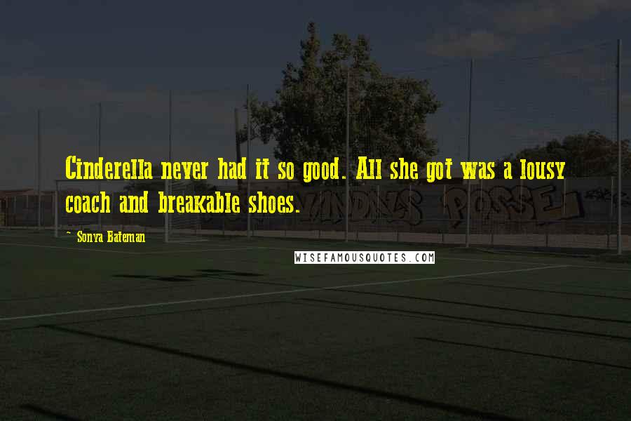 Sonya Bateman Quotes: Cinderella never had it so good. All she got was a lousy coach and breakable shoes.