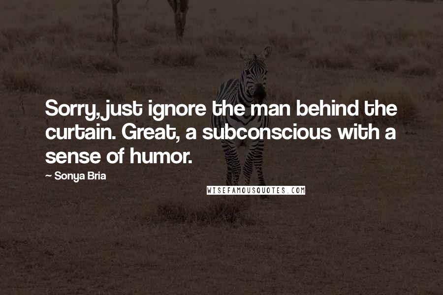 Sonya Bria Quotes: Sorry, just ignore the man behind the curtain. Great, a subconscious with a sense of humor.