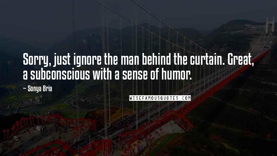 Sonya Bria Quotes: Sorry, just ignore the man behind the curtain. Great, a subconscious with a sense of humor.