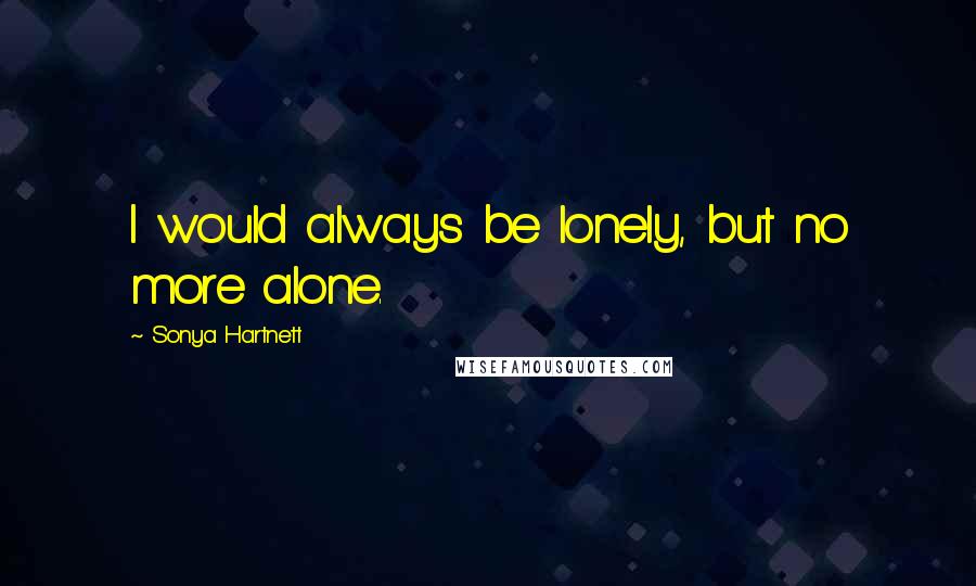 Sonya Hartnett Quotes: I would always be lonely, but no more alone.