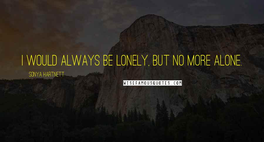 Sonya Hartnett Quotes: I would always be lonely, but no more alone.