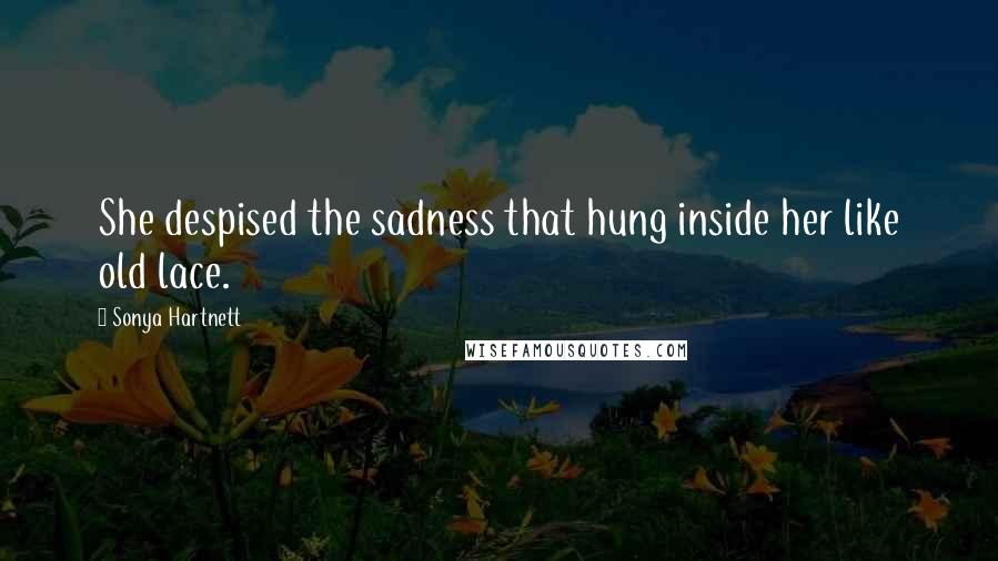 Sonya Hartnett Quotes: She despised the sadness that hung inside her like old lace.