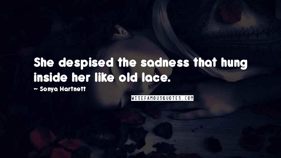 Sonya Hartnett Quotes: She despised the sadness that hung inside her like old lace.