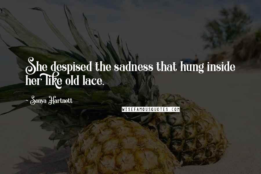 Sonya Hartnett Quotes: She despised the sadness that hung inside her like old lace.